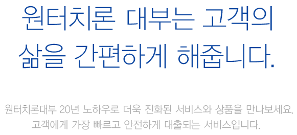 원터치론 상품은 고객의 삶을 간편하게 해줍니다. 원터치론의 20년 노하우로 더욱 진화된 서비스와 상품을 만나보세요. 고객에게 가장 빠르고 안전하게 대출되는 서비스입니다.